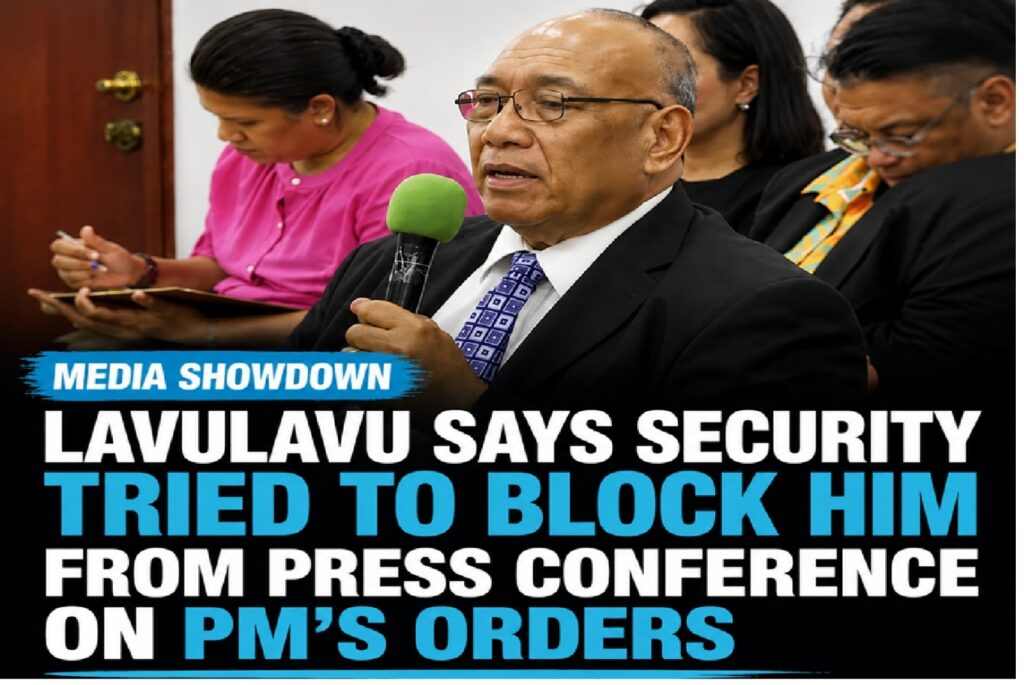 LAVULAVU SAYS SECURITY TRIED TO BLOCK HIM FROM PRESS CONFERENCE ON PM’S ORDERS
